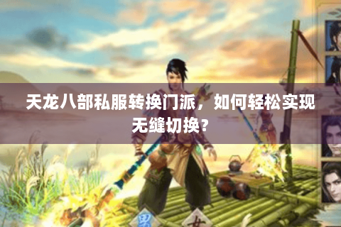 天龙八部私服转换门派,如何轻松实现无缝切换? 天龙八部私服转换门派,如何轻松实现无缝切换?