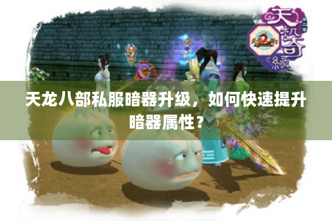 天龙八部私服暗器升级，如何快速提升暗器属性？