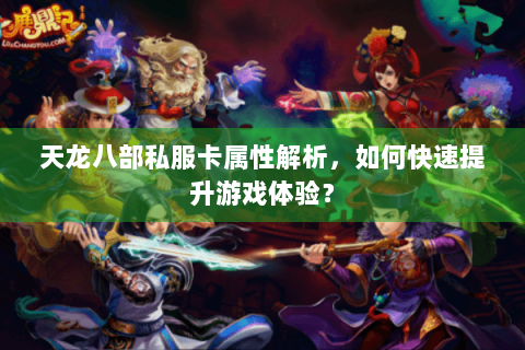 天龙八部私服卡属性解析,如何快速提升游戏体验? 天龙八部私服卡属性解析,如何快速提升游戏体验?