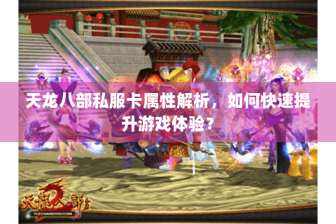 天龙八部私服卡属性解析,如何快速提升游戏体验? 天龙八部私服卡属性解析,如何快速提升游戏体验?