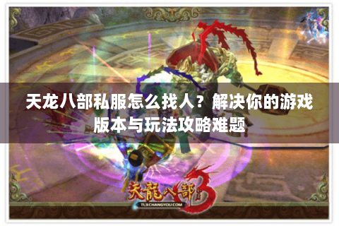 天龙八部私服怎么找人？解决你的游戏版本与玩法攻略难题