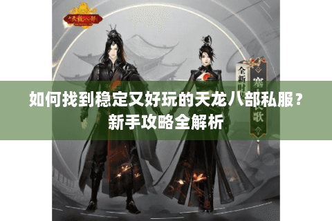 如何找到稳定又好玩的天龙八部私服?新手攻略全解析 如何找到稳定又好玩的天龙八部私服?新手攻略全解析