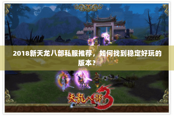 2018新天龙八部私服推荐，如何找到稳定好玩的版本？