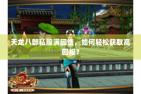 天龙八部私服满回馈,如何轻松获取高回报? 天龙八部私服满回馈,如何轻松获取高回报?