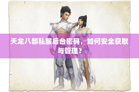 天龙八部私服后台密码,如何安全获取与管理? 天龙八部私服后台密码,如何安全获取与管理?