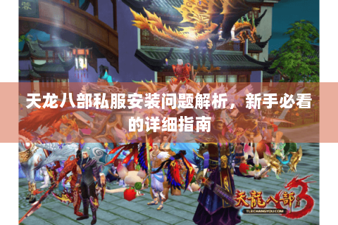 天龙八部私服安装问题解析,新手必看的详细指南 天龙八部私服安装问题解析,新手必看的详细指南