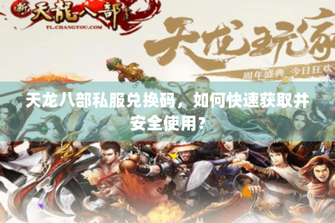 天龙八部私服兑换码，如何快速获取并安全使用？