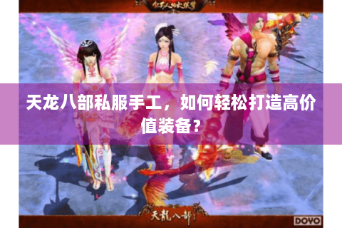 天龙八部私服手工，如何轻松打造高价值装备？