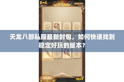天龙八部私服最新封包，如何快速找到稳定好玩的版本？