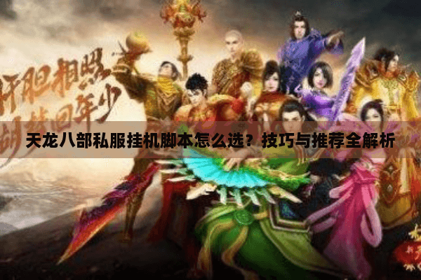 天龙八部私服挂机脚本怎么选?技巧与推荐全解析 天龙八部私服挂机脚本怎么选?技巧与推荐全解析