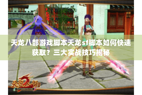天龙八部游戏脚本天龙sf脚本如何快速获取？三大实战技巧揭秘
