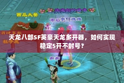天龙八部SF英豪天龙多开器，如何实现稳定5开不封号？