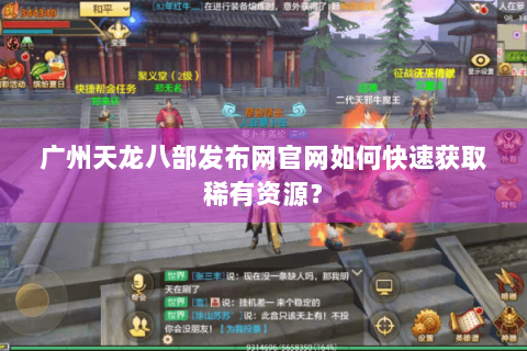 广州天龙八部发布网官网如何快速获取稀有资源? 广州天龙八部发布网官网如何快速获取稀有资源?