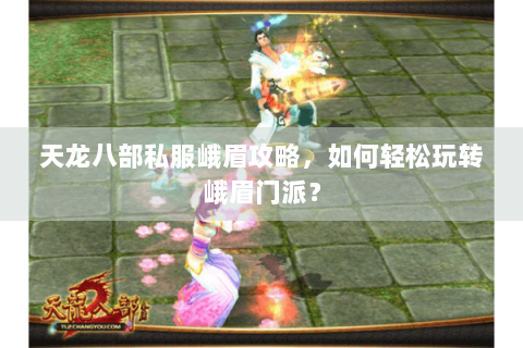 天龙八部私服峨眉攻略,如何轻松玩转峨眉门派? 天龙八部私服峨眉攻略,如何轻松玩转峨眉门派?