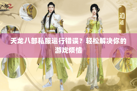 天龙八部私服运行错误?轻松解决你的游戏烦恼 天龙八部私服运行错误?轻松解决你的游戏烦恼