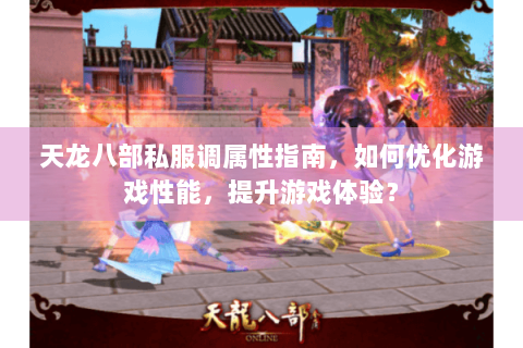 天龙八部私服调属性指南,如何优化游戏性能,提升游戏体验? 天龙八部私服调属性指南,如何优化游戏性能,提升游戏体验?