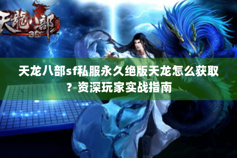 天龙八部sf私服永久绝版天龙怎么获取?资深玩家实战指南 天龙八部sf私服永久绝版天龙怎么获取?资深玩家实战指南