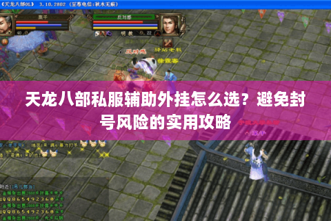 天龙八部私服辅助外挂怎么选?避免封号风险的实用攻略 天龙八部私服辅助外挂怎么选?避免封号风险的实用攻略