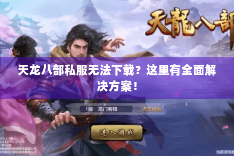 天龙八部私服无法下载？这里有全面解决方案！