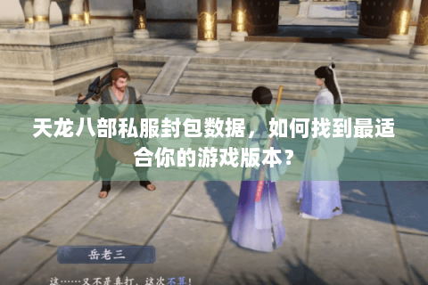 天龙八部私服封包数据,如何找到最适合你的游戏版本? 天龙八部私服封包数据,如何找到最适合你的游戏版本?