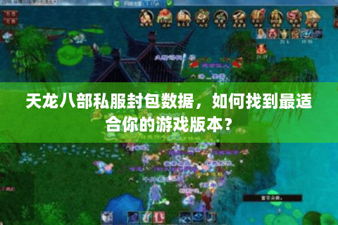 天龙八部私服封包数据,如何找到最适合你的游戏版本? 天龙八部私服封包数据,如何找到最适合你的游戏版本?