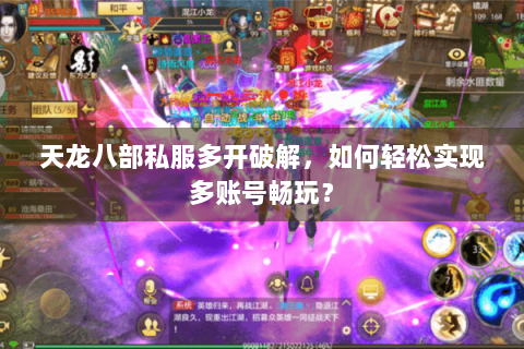 天龙八部私服多开破解,如何轻松实现多账号畅玩? 天龙八部私服多开破解,如何轻松实现多账号畅玩?
