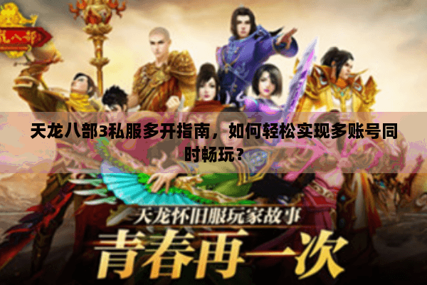 天龙八部3私服多开指南,如何轻松实现多账号同时畅玩? 天龙八部3私服多开指南,如何轻松实现多账号同时畅玩?