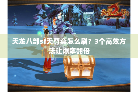 天龙八部sf天尊套怎么刷？3个高效方法让爆率翻倍