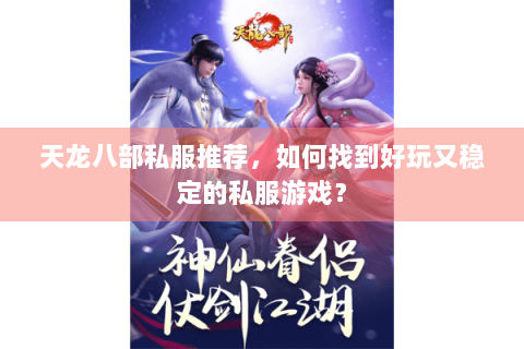 天龙八部私服推荐，如何找到好玩又稳定的私服游戏？
