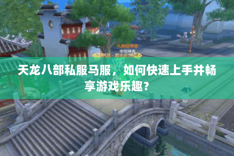 天龙八部私服马服,如何快速上手并畅享游戏乐趣? 天龙八部私服马服,如何快速上手并畅享游戏乐趣?