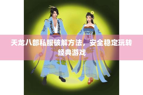 天龙八部私服破解方法，安全稳定玩转经典游戏