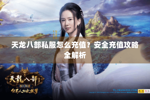 天龙八部私服怎么充值？安全充值攻略全解析