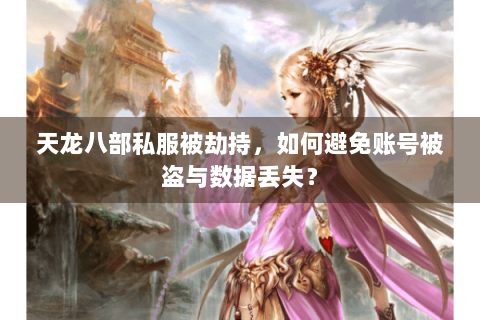 天龙八部私服被劫持,如何避免账号被盗与数据丢失? 天龙八部私服被劫持,如何避免账号被盗与数据丢失?