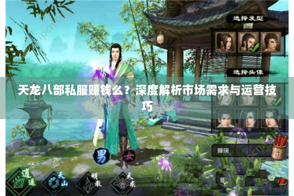 天龙八部私服赚钱么?深度解析市场需求与运营技巧 天龙八部私服赚钱么?深度解析市场需求与运营技巧