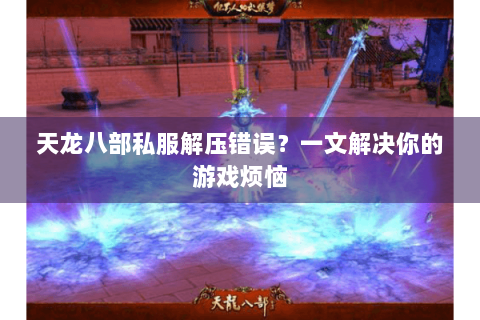 天龙八部私服解压错误？一文解决你的游戏烦恼