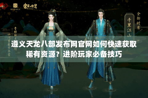 遵义天龙八部发布网官网如何快速获取稀有资源？进阶玩家必备技巧