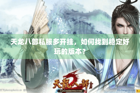 天龙八部私服多开挂，如何找到稳定好玩的版本？