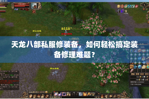 天龙八部私服修装备,如何轻松搞定装备修理难题? 天龙八部私服修装备,如何轻松搞定装备修理难题?