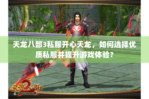 天龙八部3私服开心天龙，如何选择优质私服并提升游戏体验？