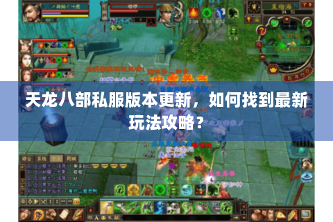 天龙八部私服版本更新，如何找到最新玩法攻略？