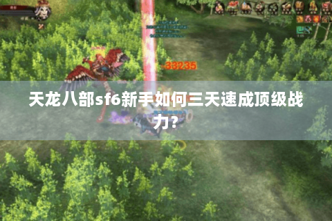 天龙八部sf6新手如何三天速成顶级战力？