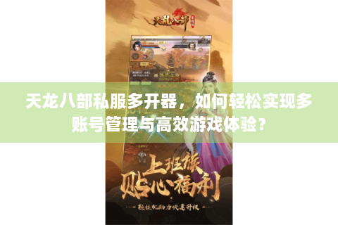 天龙八部私服多开器,如何轻松实现多账号管理与高效游戏体验? 天龙八部私服多开器,如何轻松实现多账号管理与高效游戏体验?