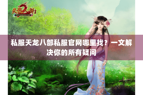 私服天龙八部私服官网哪里找？一文解决你的所有疑问