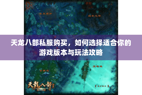 天龙八部私服购买,如何选择适合你的游戏版本与玩法攻略 天龙八部私服购买,如何选择适合你的游戏版本与玩法攻略