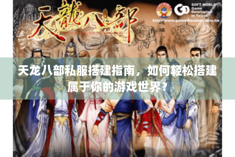 天龙八部私服搭建指南,如何轻松搭建属于你的游戏世界? 天龙八部私服搭建指南,如何轻松搭建属于你的游戏世界?