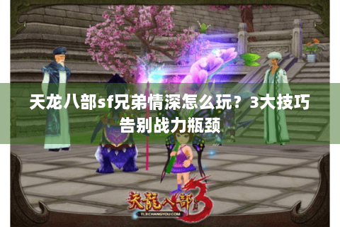 天龙八部sf兄弟情深怎么玩？3大技巧告别战力瓶颈