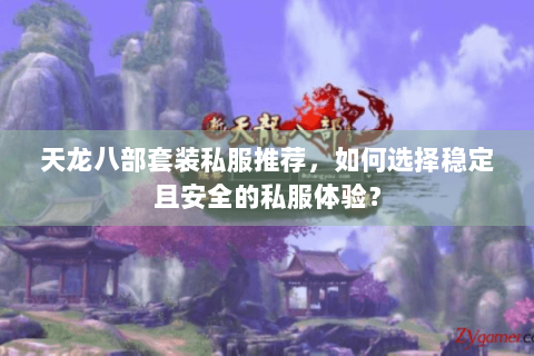 天龙八部套装私服推荐，如何选择稳定且安全的私服体验？