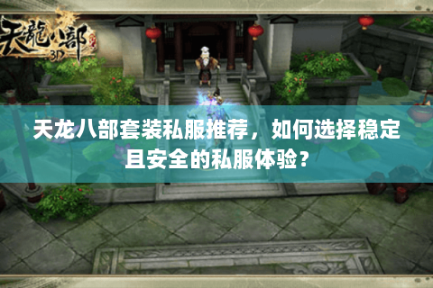 天龙八部套装私服推荐，如何选择稳定且安全的私服体验？