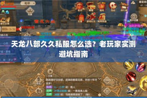 天龙八部久久私服怎么选?老玩家实测避坑指南 天龙八部久久私服怎么选?老玩家实测避坑指南
