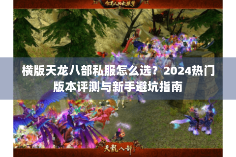横版天龙八部私服怎么选?2024热门版本评测与新手避坑指南 横版天龙八部私服怎么选?2024热门版本评测与新手避坑指南